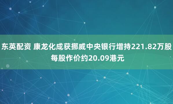 东英配资 康龙化成获挪威中央银行增持221.82万股 每股作价约20.09港元