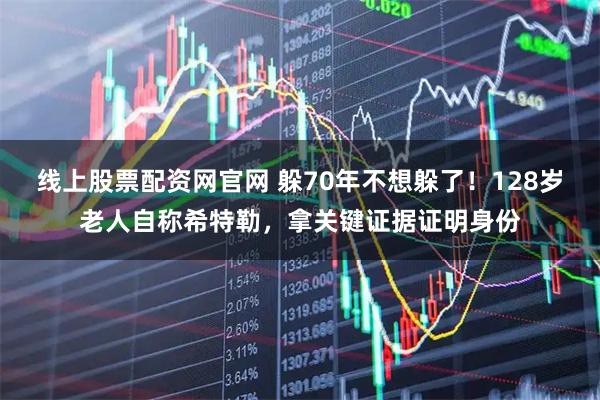 线上股票配资网官网 躲70年不想躲了！128岁老人自称希特勒，拿关键证据证明身份