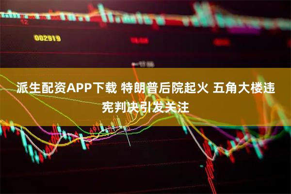 派生配资APP下载 特朗普后院起火 五角大楼违宪判决引发关注
