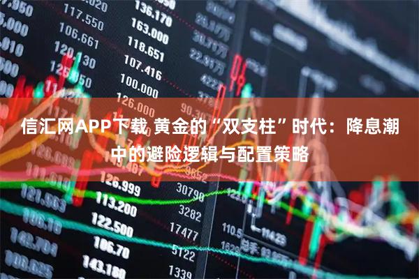 信汇网APP下载 黄金的“双支柱”时代：降息潮中的避险逻辑与配置策略