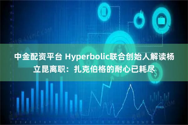 中金配资平台 Hyperbolic联合创始人解读杨立昆离职：扎克伯格的耐心已耗尽