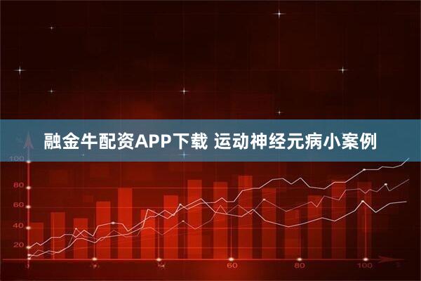 融金牛配资APP下载 运动神经元病小案例