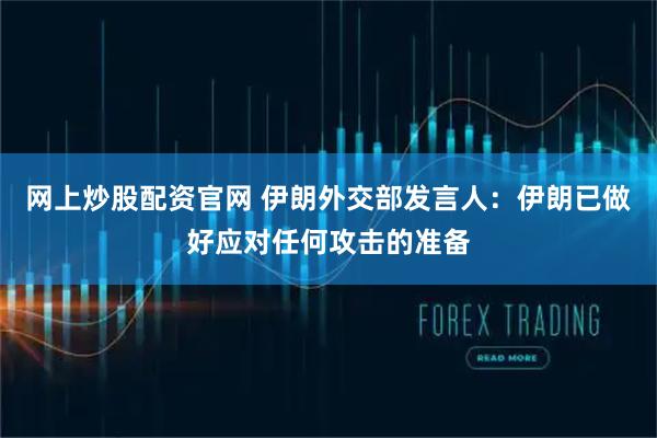 网上炒股配资官网 伊朗外交部发言人：伊朗已做好应对任何攻击的准备