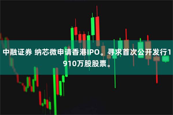 中融证券 纳芯微申请香港IPO。寻求首次公开发行1910万股股票。