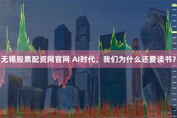 无锡股票配资网官网 AI时代，我们为什么还要读书？