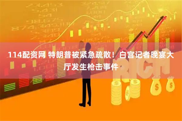 114配资网 特朗普被紧急疏散！白宫记者晚宴大厅发生枪击事件