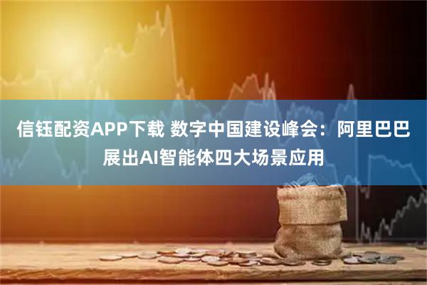 信钰配资APP下载 数字中国建设峰会：阿里巴巴展出AI智能体四大场景应用