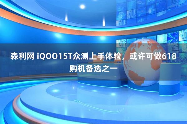 森利网 iQOO15T众测上手体验，或许可做618购机备选之一