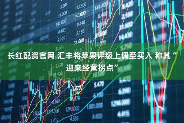 长红配资官网 汇丰将苹果评级上调至买入 称其“迎来经营拐点”